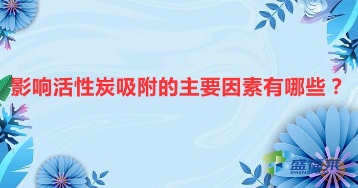 影響活性炭吸附的主要因素有哪些？