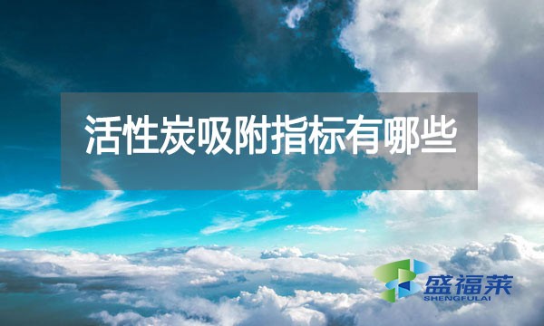 活性炭吸附指標有哪些?亞甲基藍指標能反應什么?